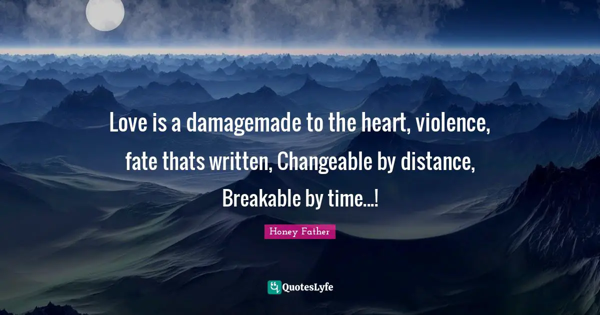 Love is a damagemade to the heart, violence, fate thats written, Changeable by distance, Breakable by time...!