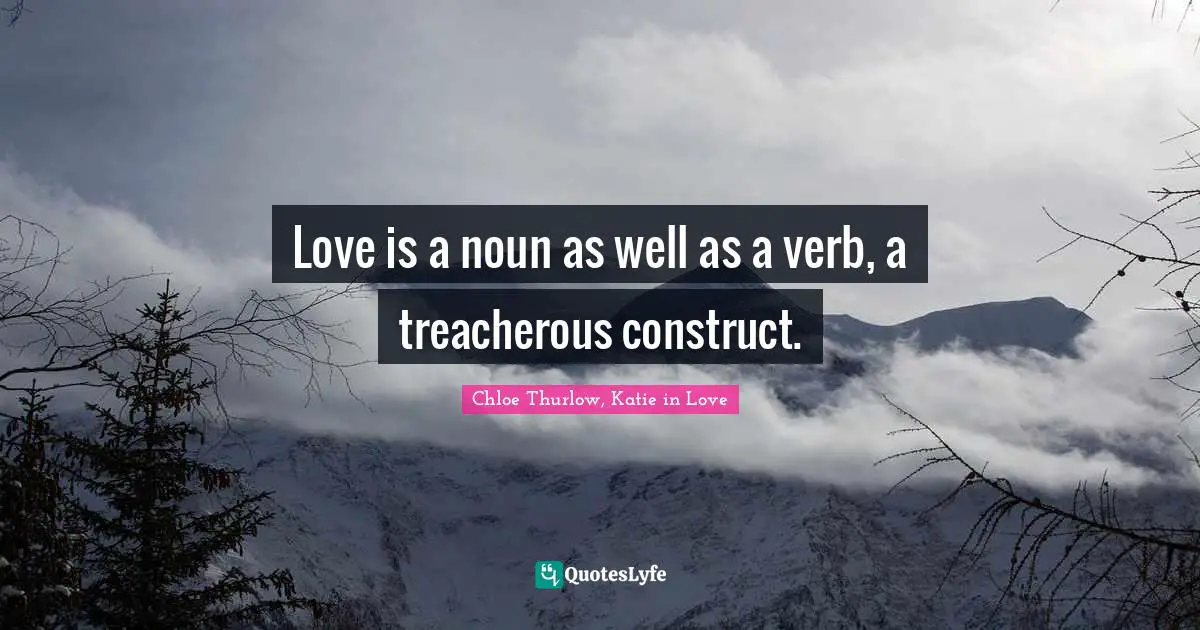 Love is a noun as well as a verb, a treacherous construct.