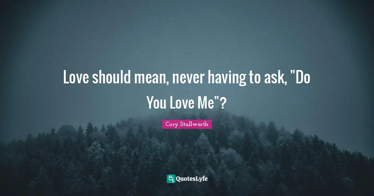 Love should mean, never having to ask, "Do You Love Me"?