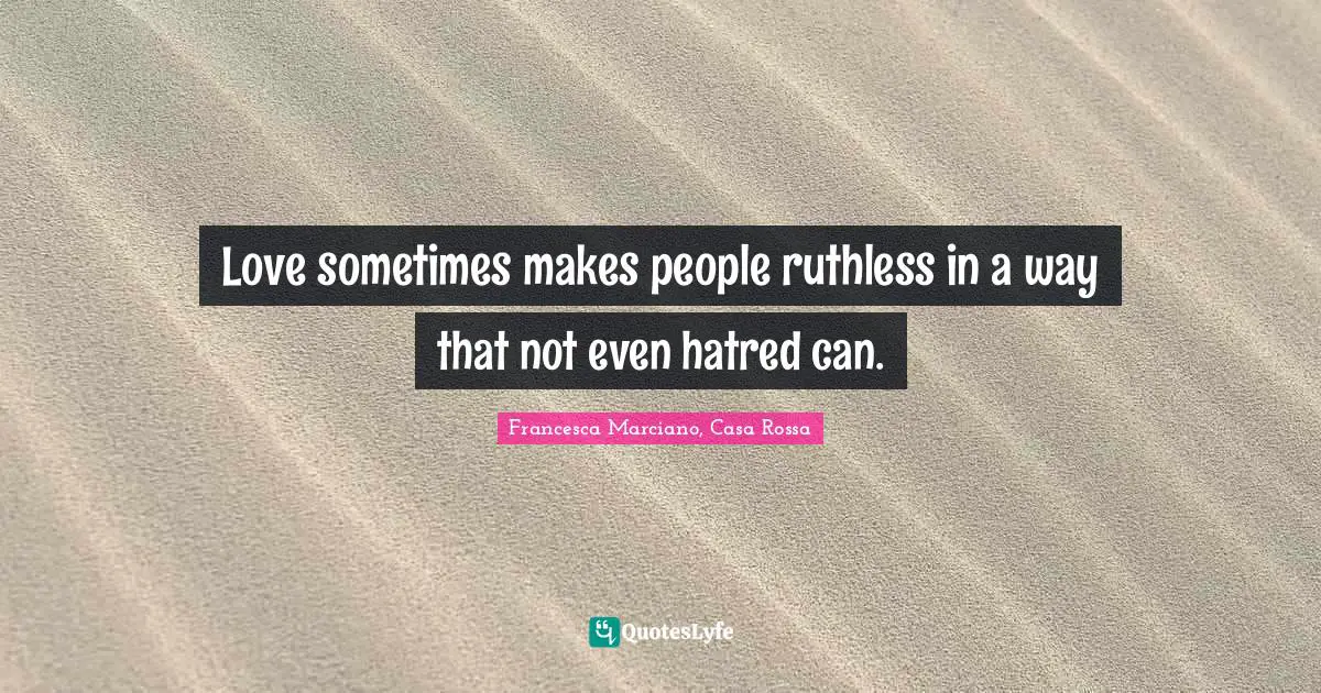 Love sometimes makes people ruthless in a way that not even hatred can.