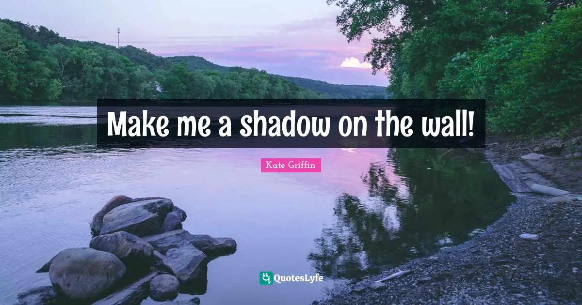 Make me a shadow on the wall!