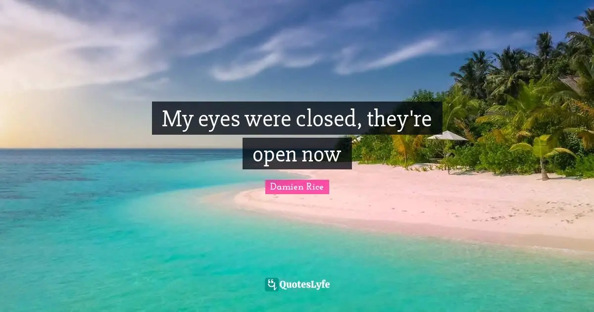 My eyes were closed, they're open now