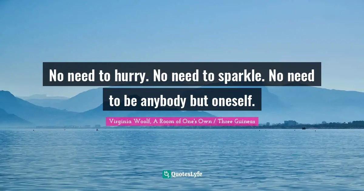 No need to hurry. No need to sparkle. No need to be anybody but oneself.