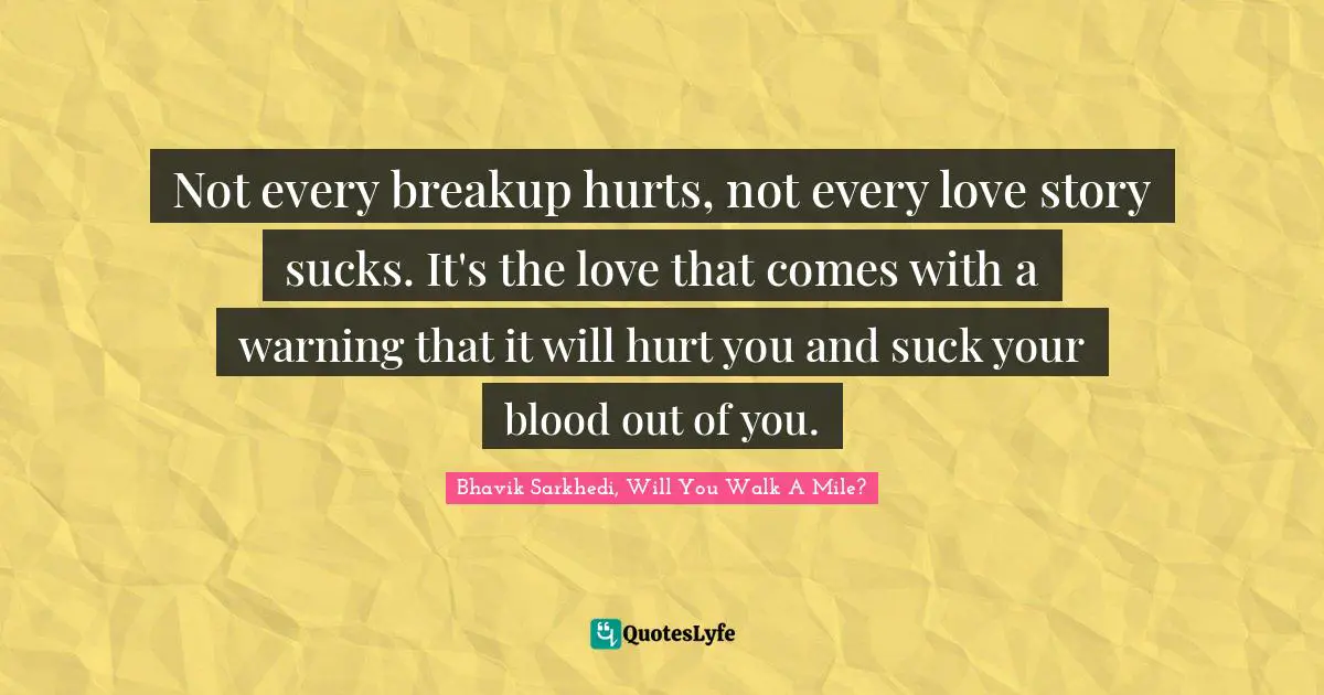 Not every breakup hurts, not every love story sucks. It's the love that comes with a warning that it will hurt you and suck your blood out of you.