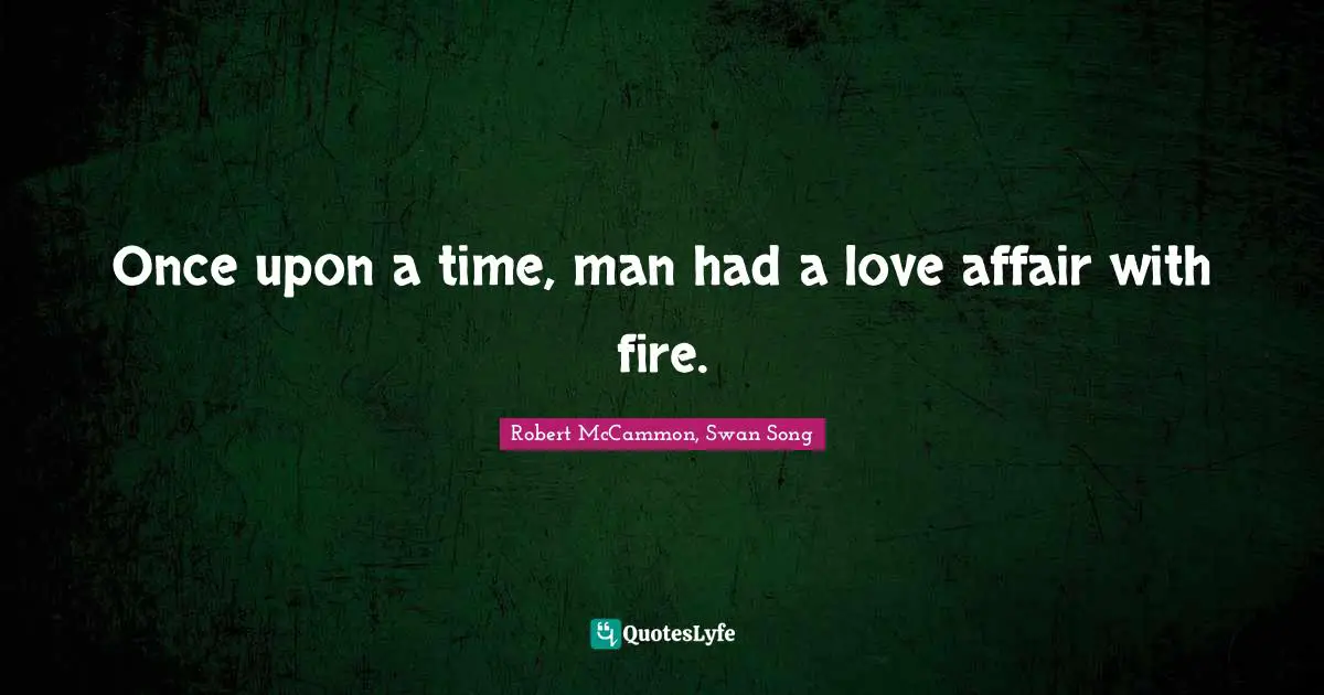 Once upon a time, man had a love affair with fire.