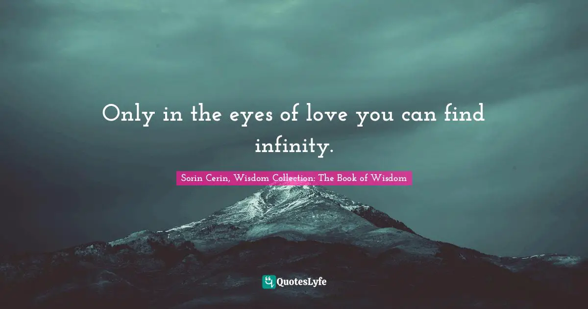 Sorin Cerin, Wisdom Collection: The Book Of Wisdom Quotes: "Only in the eyes of love you can find infinity."