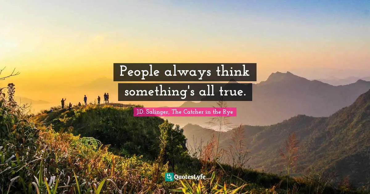 People always think something's all true.