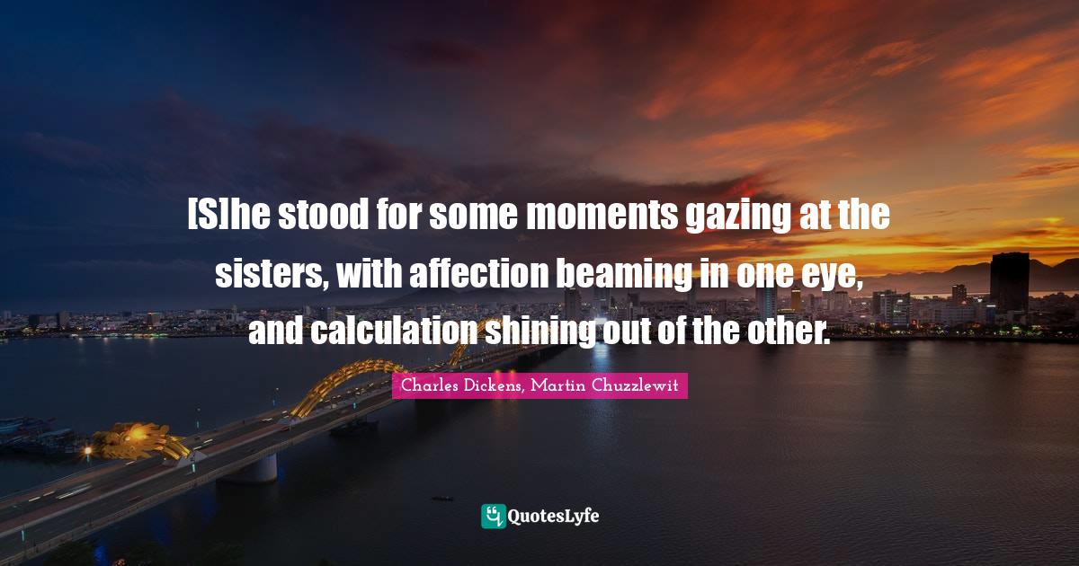 Calculation Quotes: "[S]he stood for some moments gazing at the sisters, with affection beaming in one eye, and calculation shining out of the other."