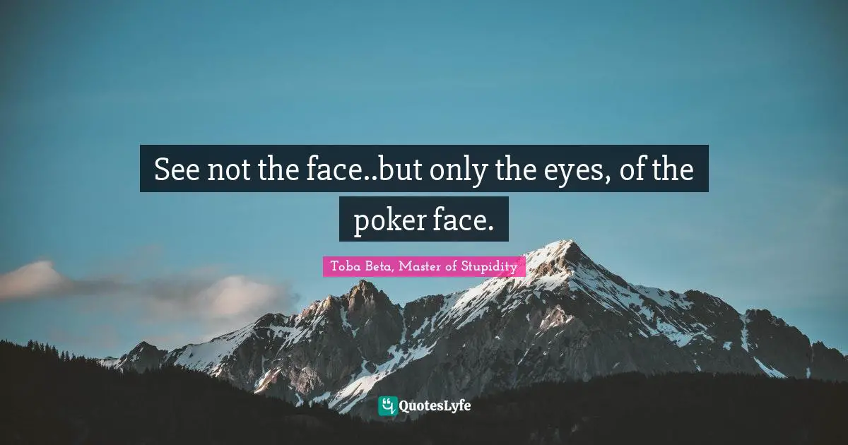 Trick Quotes: "See not the face..but only the eyes, of the poker face."
