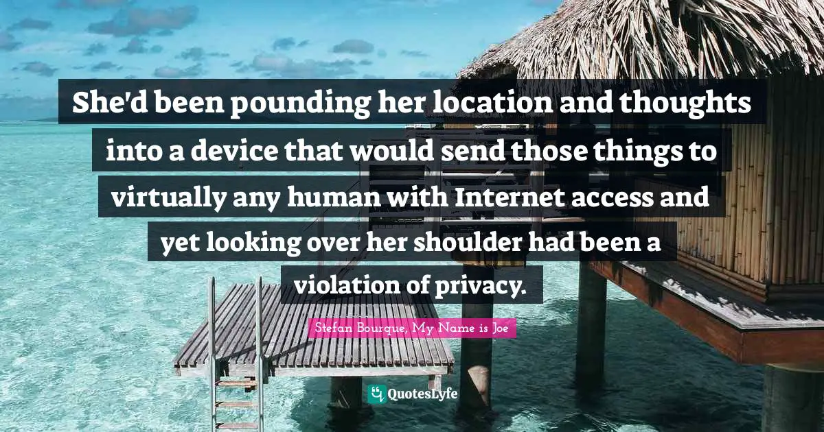 She'd been pounding her location and thoughts into a device that would send those things to virtually any human with Internet access and yet looking over her shoulder had been a violation of privacy.