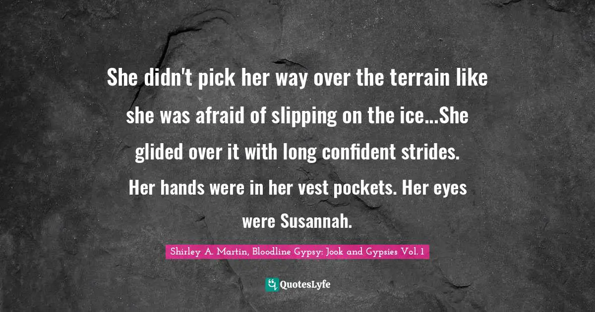 She didn't pick her way over the terrain like she was afraid of slipping on the ice...She glided over it with long confident strides. Her hands were in her vest pockets. Her eyes were Susannah.