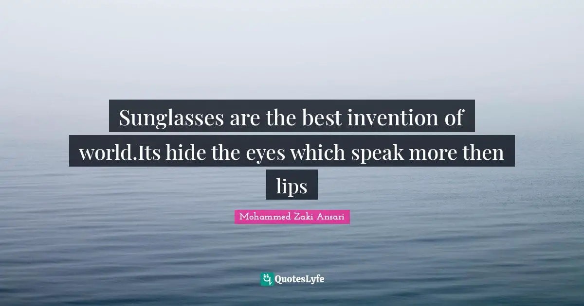 Sunglasses are the best invention of world.Its hide the eyes which speak more then lips