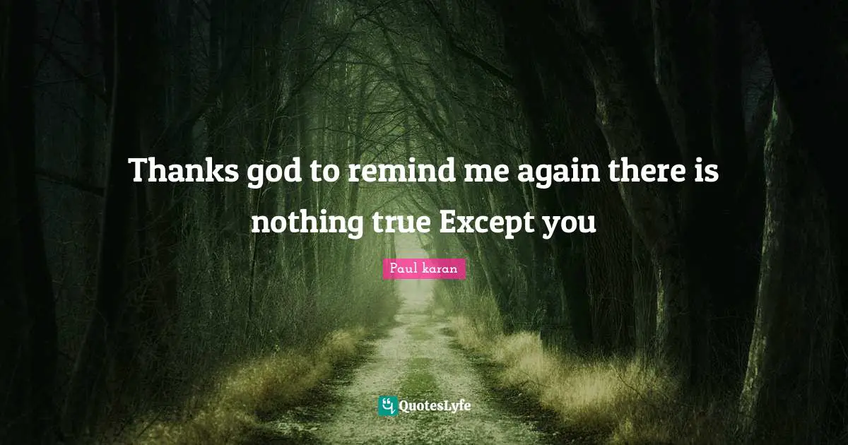 Thanks god to remind me again there is nothing true Except you