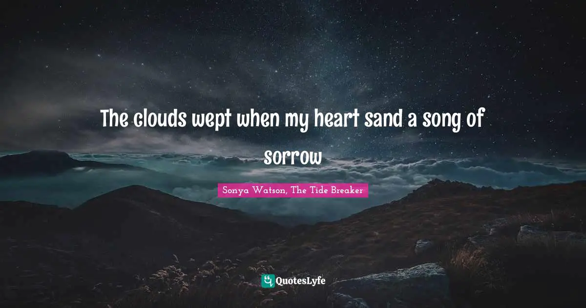 The clouds wept when my heart sand a song of sorrow