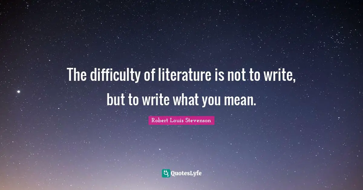 The difficulty of literature is not to write, but to write what you mean.