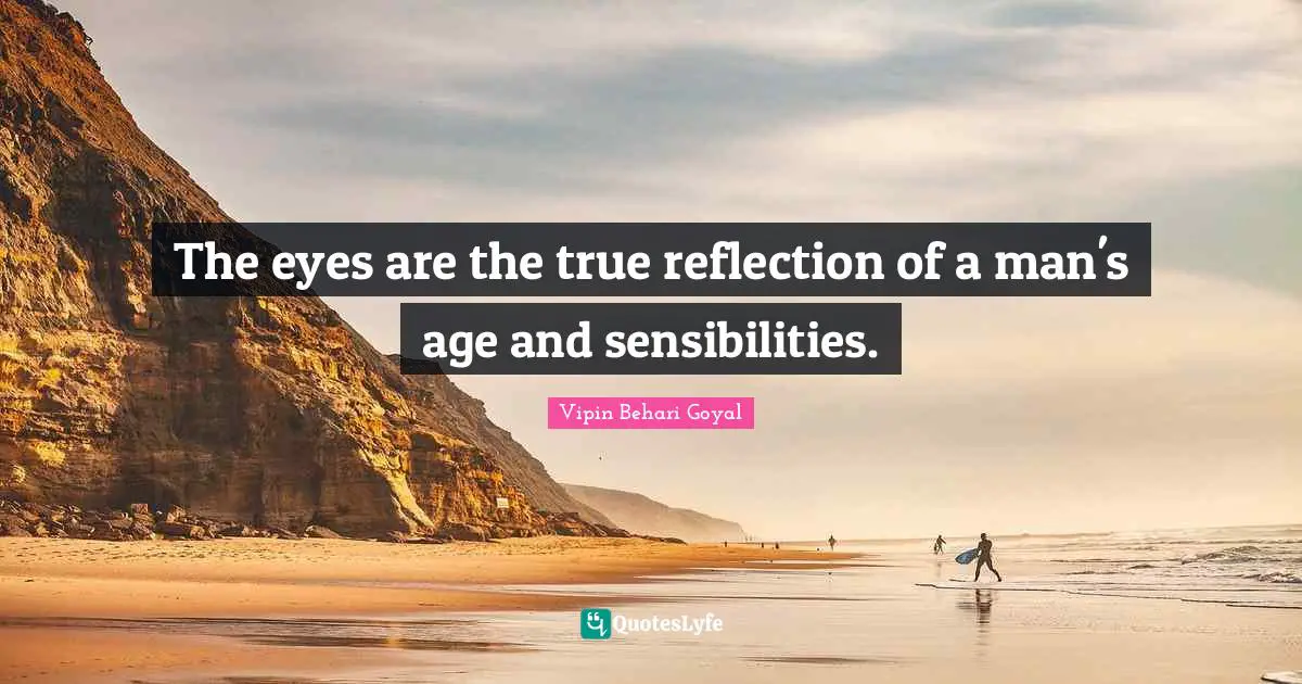The eyes are the true reflection of a man's age and sensibilities.