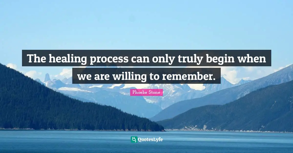 The healing process can only truly begin when we are willing to remember.