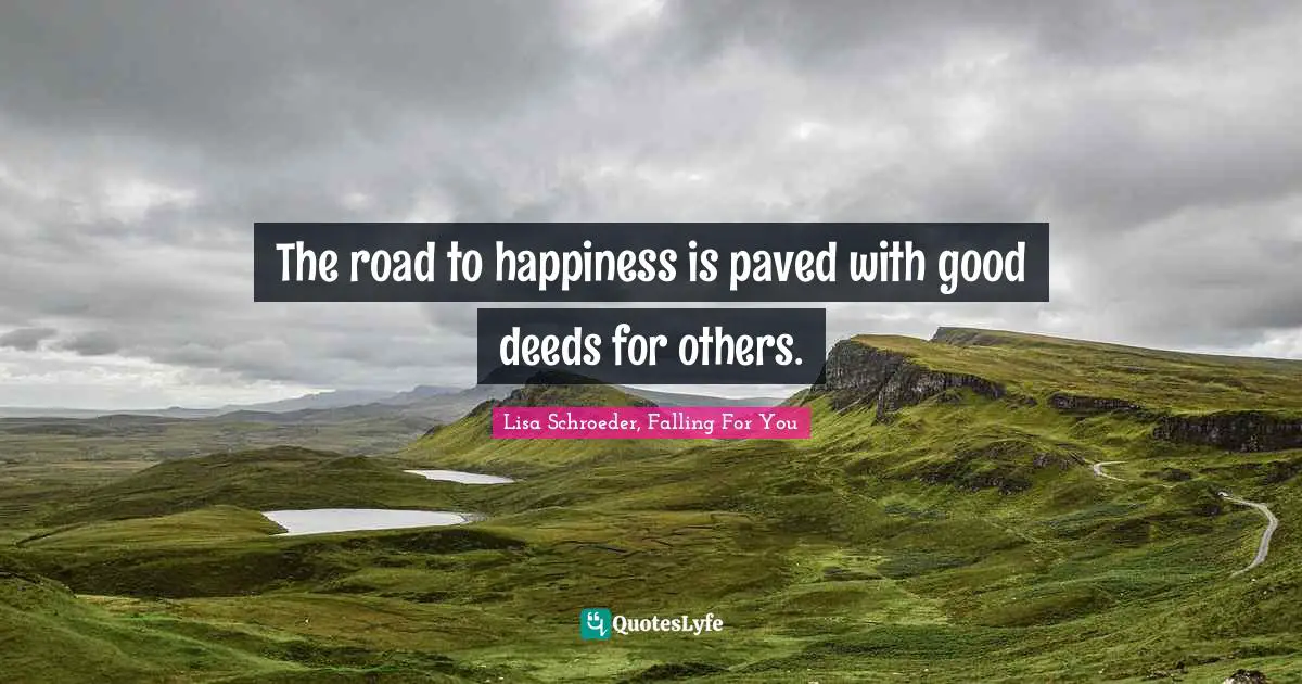 The road to happiness is paved with good deeds for others.