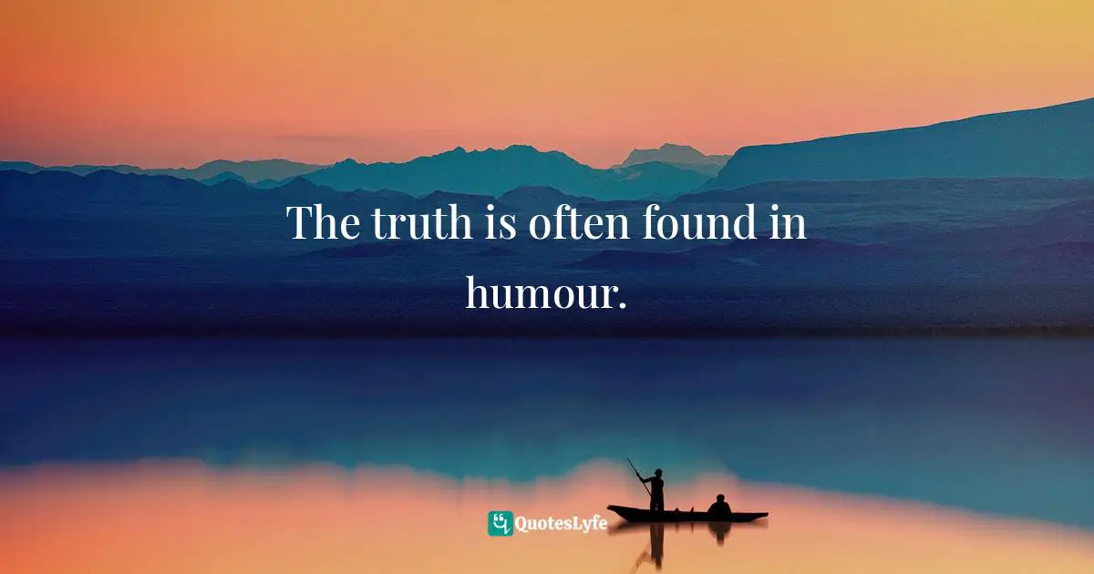 The truth is often found in humour.