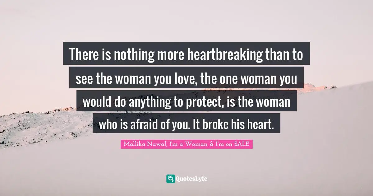 There is nothing more heartbreaking than to see the woman you love, the one woman you would do anything to protect, is the woman who is afraid of you. It broke his heart.