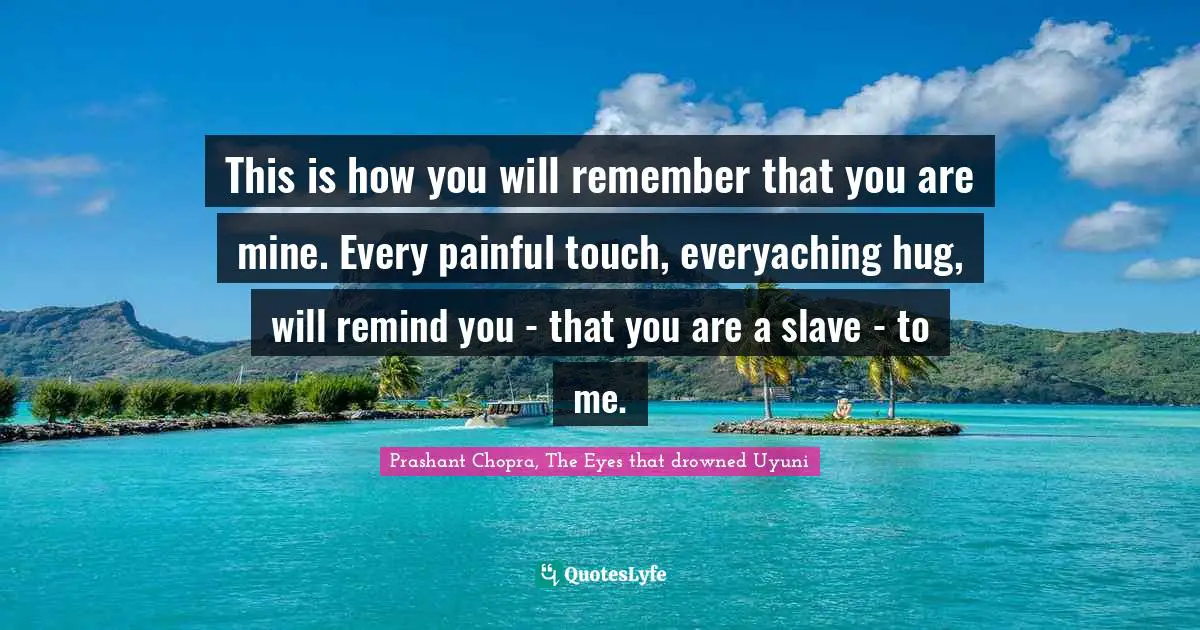 This is how you will remember that you are mine. Every painful touch, everyaching hug, will remind you - that you are a slave - to me.