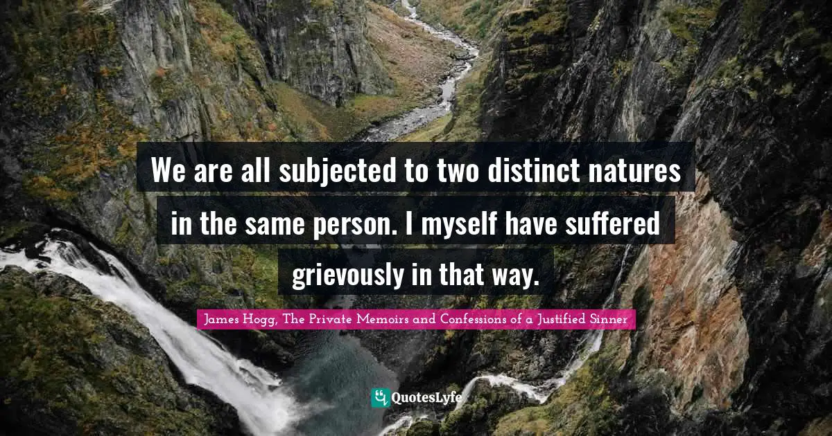 We are all subjected to two distinct natures in the same person. I myself have suffered grievously in that way.