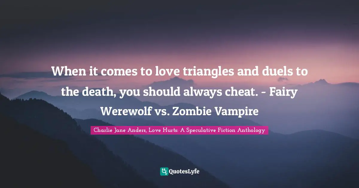 When it comes to love triangles and duels to the death, you should always cheat. - Fairy Werewolf vs. Zombie Vampire