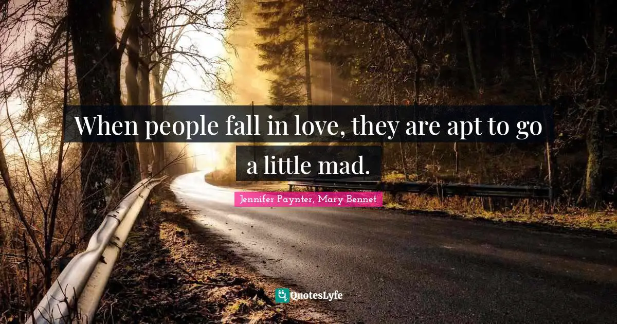 When people fall in love, they are apt to go a little mad.