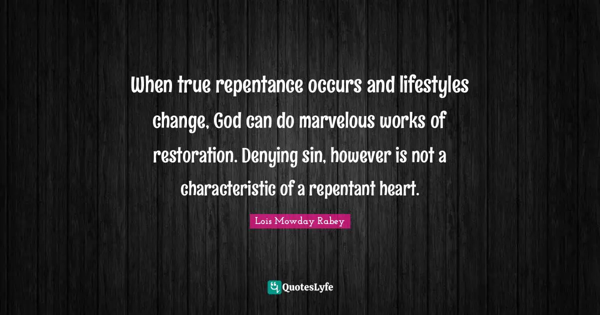 When true repentance occurs and lifestyles change, God can do marvelous works of restoration. Denying sin, however is not a characteristic of a repentant heart.
