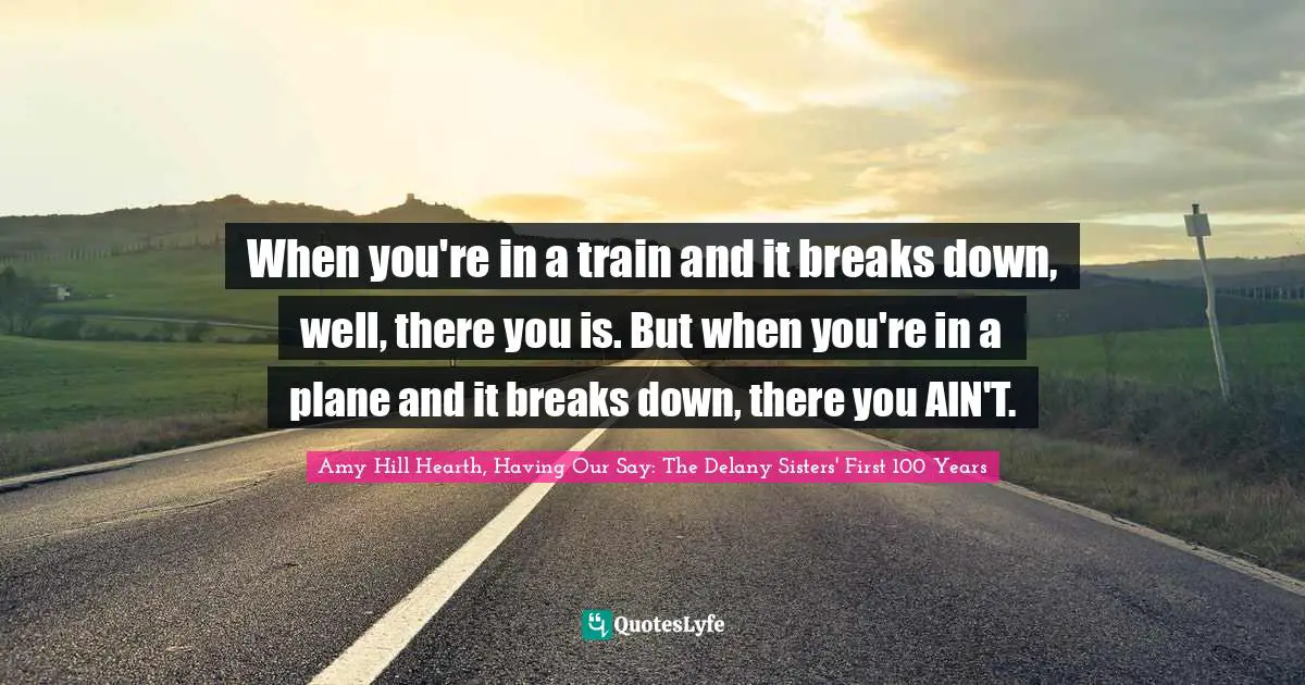 When you're in a train and it breaks down, well, there you is. But when you're in a plane and it breaks down, there you AIN'T.