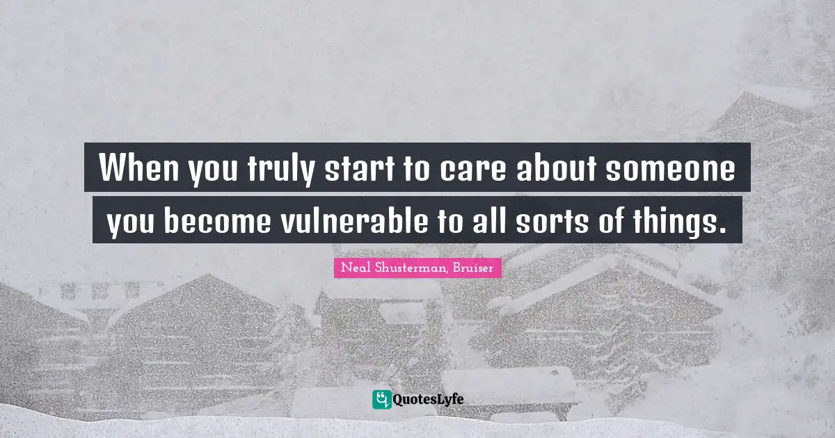 Love Hurts Quotes: "When you truly start to care about someone you become vulnerable to all sorts of things."