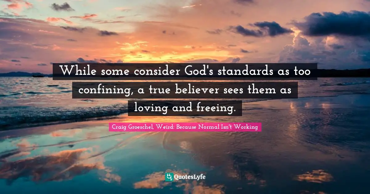 While some consider God's standards as too confining, a true believer sees them as loving and freeing.