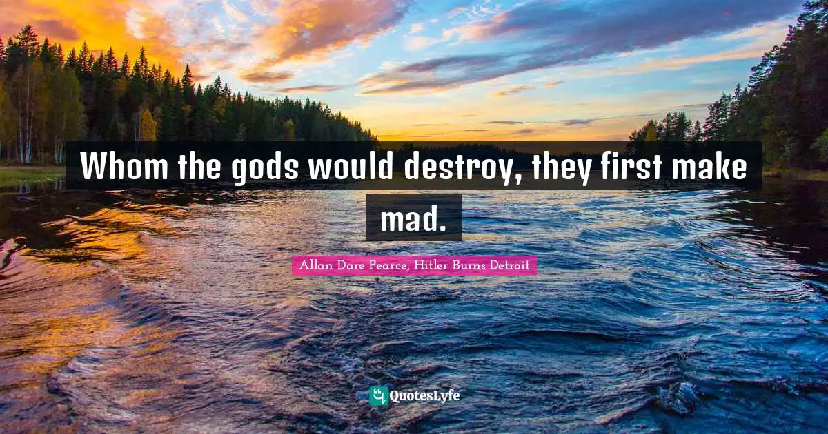 Whom the gods would destroy, they first make mad.