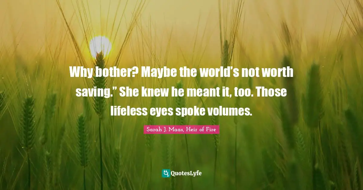 Why bother? Maybe the world’s not worth saving.” She knew he meant it, too. Those lifeless eyes spoke volumes.