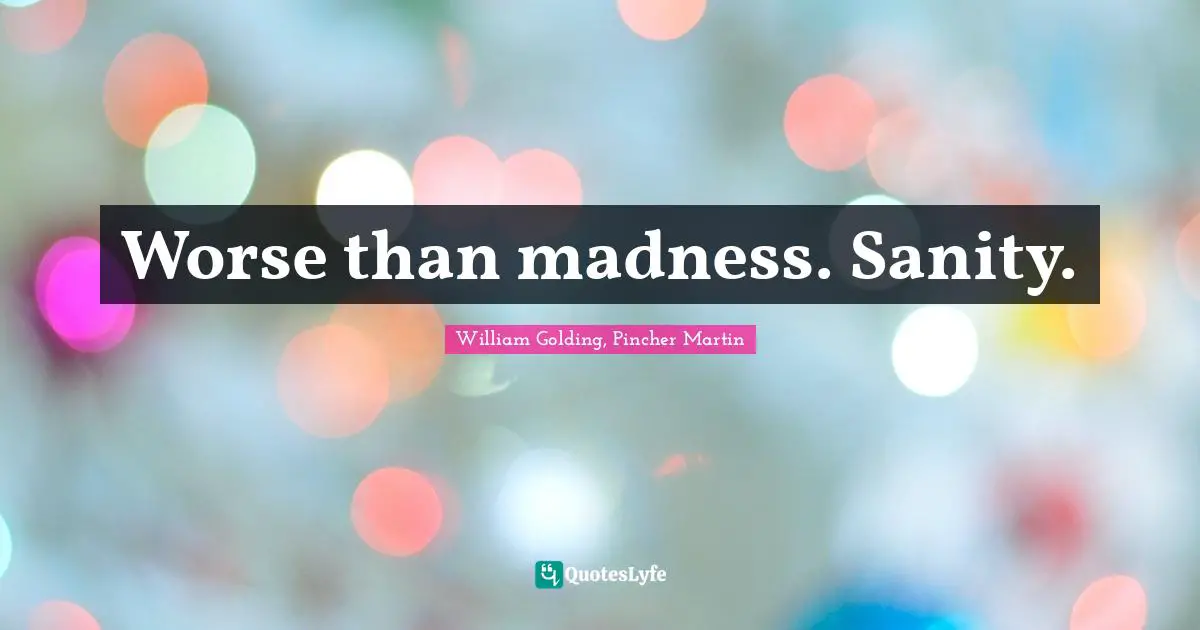 William Golding Quotes: "Worse than madness. Sanity."