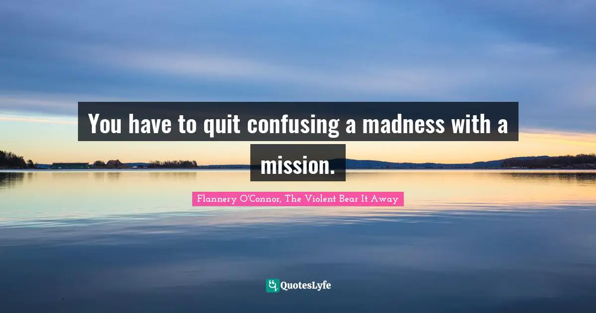 Neurosis Quotes: "You have to quit confusing a madness with a mission."