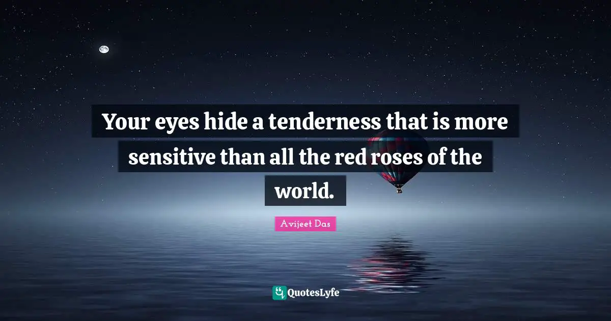 Your eyes hide a tenderness that is more sensitive than all the red roses of the world.