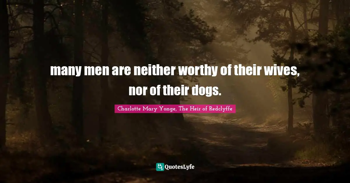 many men are neither worthy of their wives, nor of their dogs.