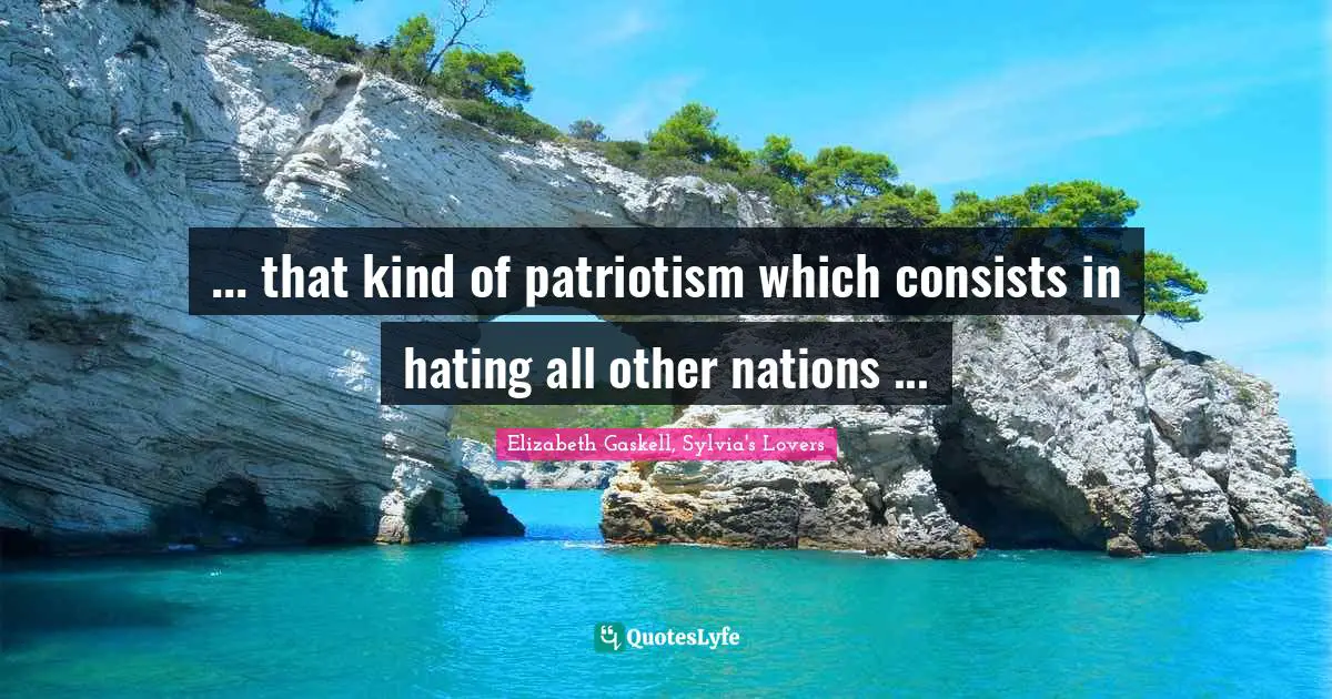 ... that kind of patriotism which consists in hating all other nations ...