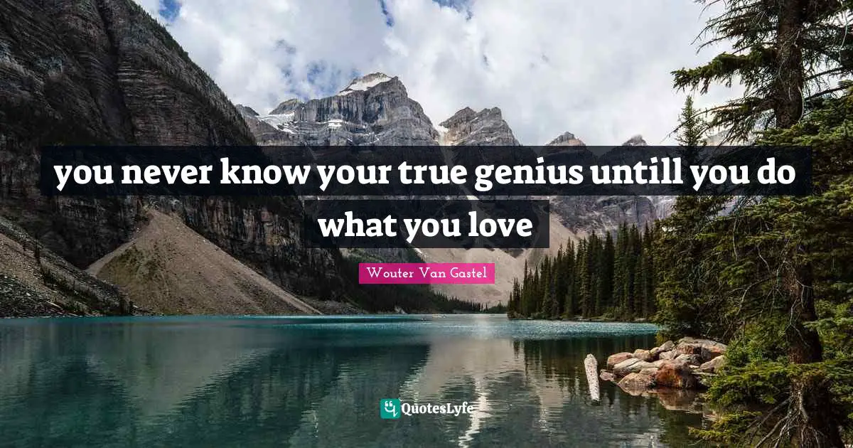 Wouter Van Gastel Quotes: "you never know your true genius untill you do what you love"