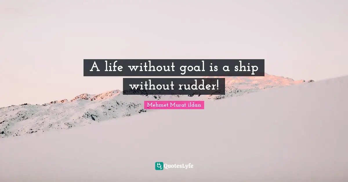 A life without goal is a ship without rudder!