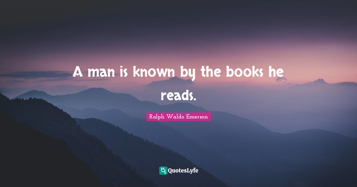 A man is known by the books he reads.