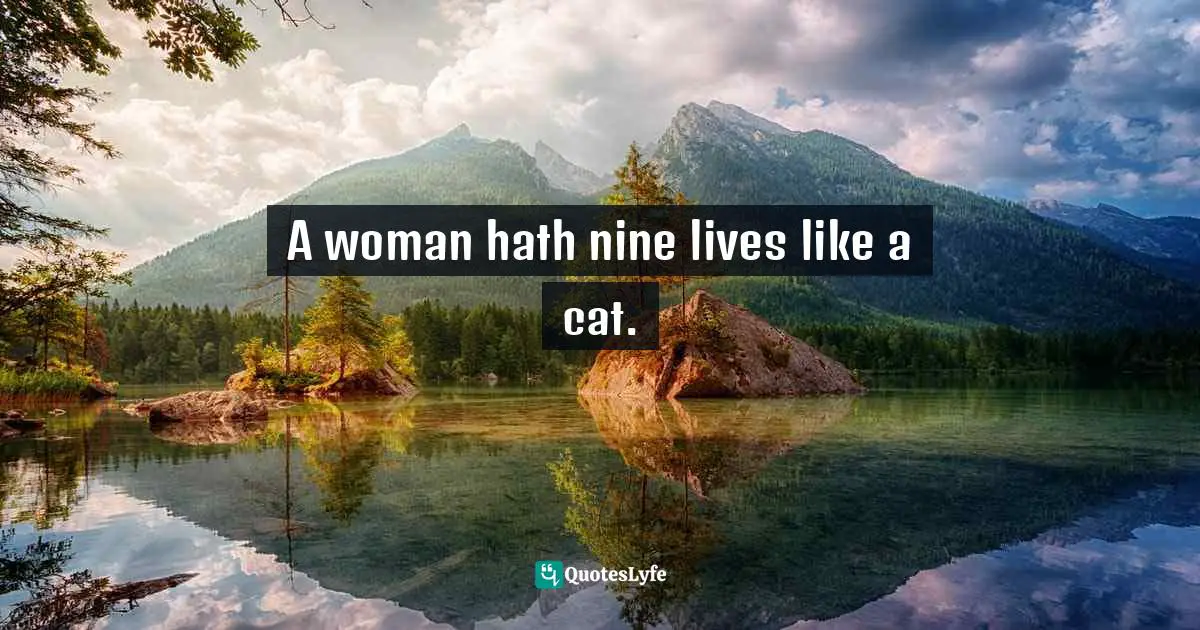 A woman hath nine lives like a cat.
