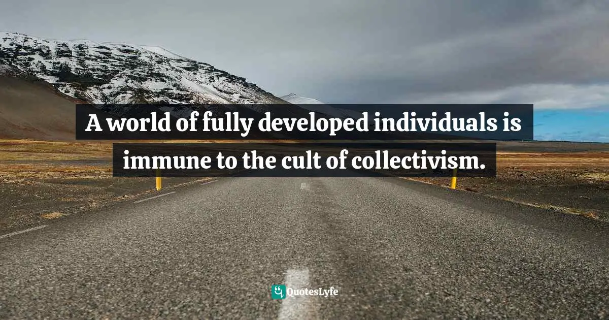 Collectivism Quotes: "A world of fully developed individuals is immune to the cult of collectivism."