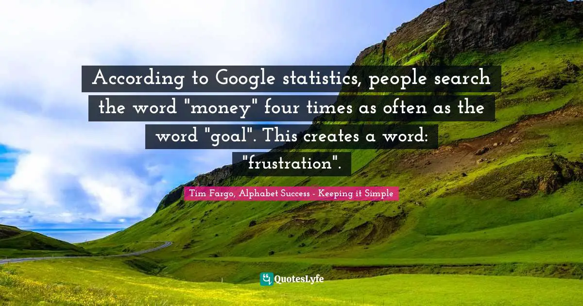 According to Google statistics, people search the word "money" four times as often as the word "goal". This creates a word: "frustration".