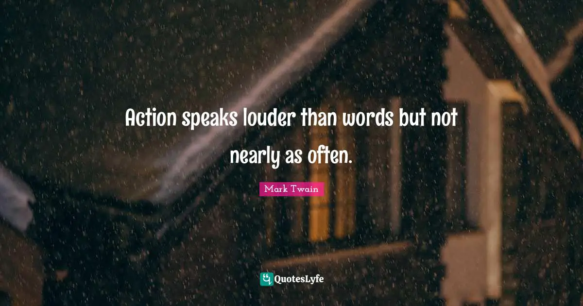 Actions Quotes: "Action speaks louder than words but not nearly as often."