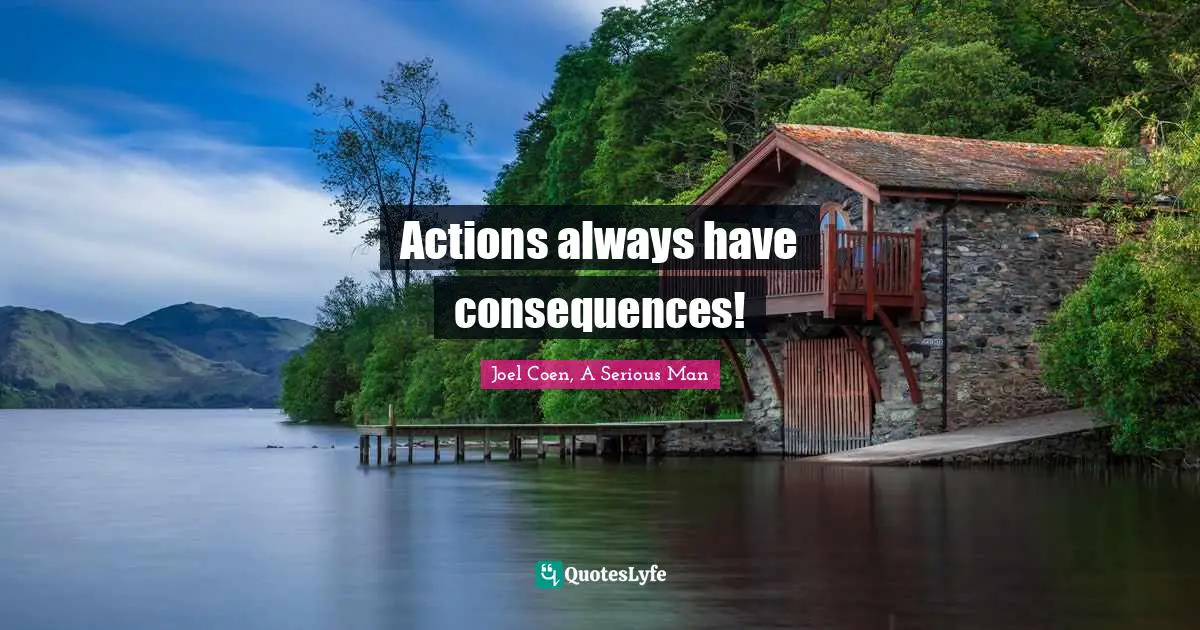 Actions always have consequences!