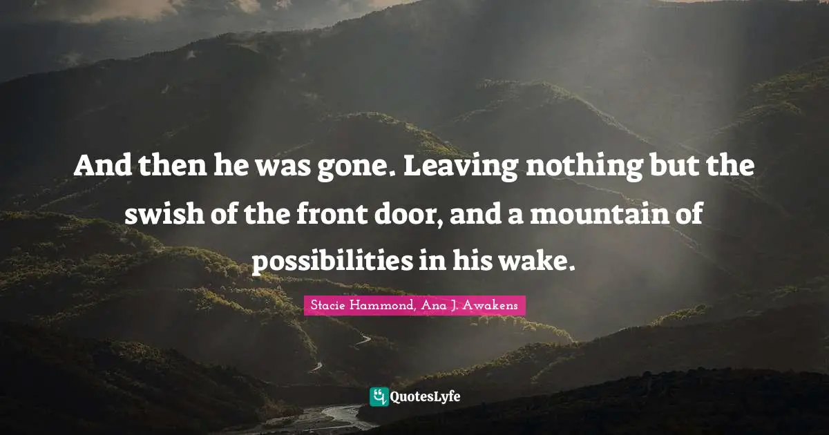 And then he was gone. Leaving nothing but the swish of the front door, and a mountain of possibilities in his wake.