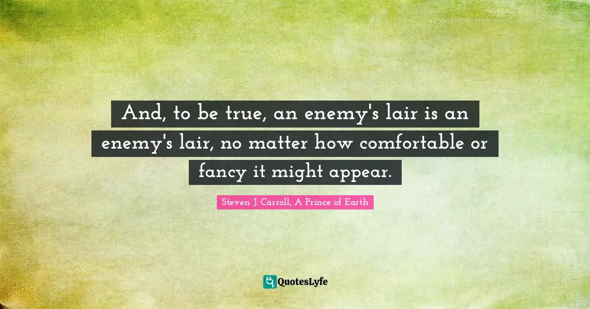 And, to be true, an enemy's lair is an enemy's lair, no matter how comfortable or fancy it might appear.