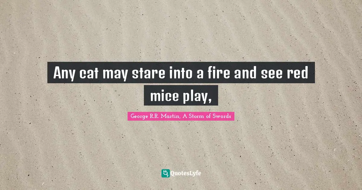Any cat may stare into a fire and see red mice play, 